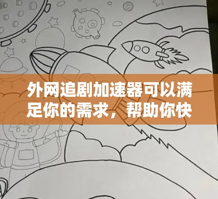 外网追剧加速器可以满足你的需求，帮助你快速下载到大量外网资源。以下是一些推荐的加速器，供你选择