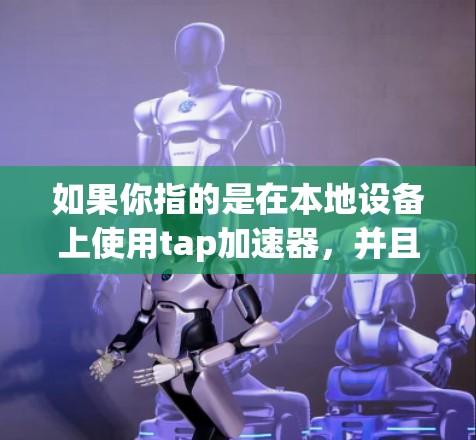 如果你指的是在本地设备上使用tap加速器，并且希望连接到外网，可以尝试以下方法