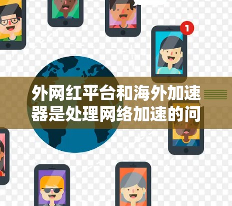 外网红平台和海外加速器是处理网络加速的问题，但需要注意以下几点