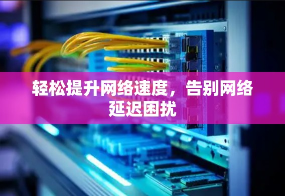 轻松提升网络速度，告别网络延迟困扰