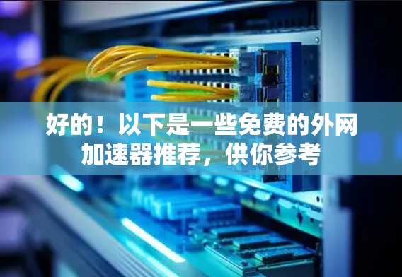好的!以下是一些免费的外网加速器推荐,供你参考 好的!以下是一些免费的外网加速器推荐,供你参考