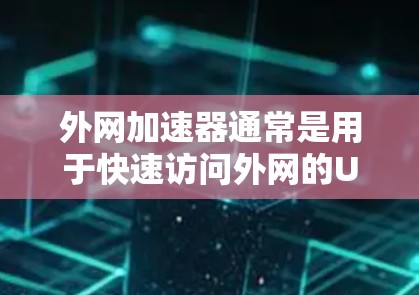 外网加速器通常是用于快速访问外网的URL(如IP地址、URL地址或服务器端)如果你正在寻找一个永久的外网加速器,以下是一些推荐的工具,它们通常提供稳定、快速的连接体验 外网加速器通常是用于快速访问外网的URL(如IP地址、URL地址或服务器端)如果你正在寻找一个永久的外网加速器,以下是一些推荐的工具,它们通常提供稳定、快速的连接体验