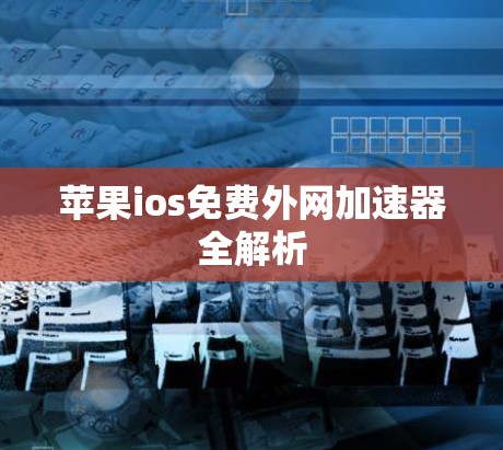 苹果ios免费外网加速器全解析