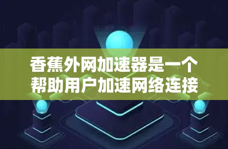 香蕉外网加速器是一个帮助用户加速网络连接的应用程序,通常用于在不必要的延迟时下载文件或连接到高速网络。以下是使用香蕉外网加速器的步骤 香蕉外网加速器是一个帮助用户加速网络连接的应用程序,通常用于在不必要的延迟时下载文件或连接到高速网络。以下是使用香蕉外网加速器的步骤