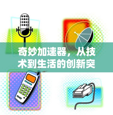 奇妙加速器,从技术到生活的创新突破 奇妙加速器,从技术到生活的创新突破