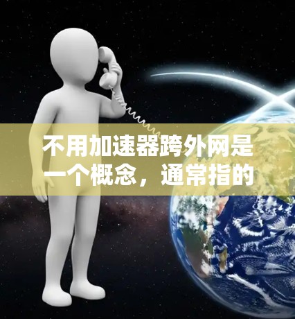 不用加速器跨外网是一个概念，通常指的是不需要使用额外的加速器软件来直接连接到外部网络或使用其他服务器来完成跨网操作。以下是对这一概念的详细解释