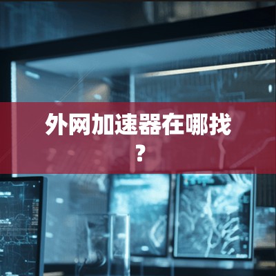 外网加速器在哪找？
