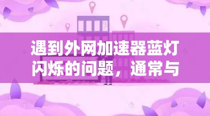 遇到外网加速器蓝灯闪烁的问题，通常与网络不稳定或加速器运行中遇到问题有关。以下是逐步的解决方案