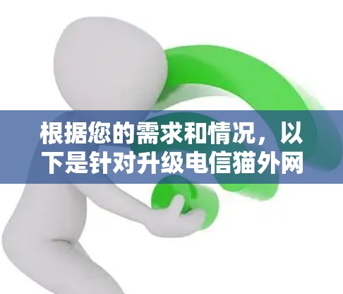 根据您的需求和情况,以下是针对升级电信猫外网加速器的建议 根据您的需求和情况,以下是针对升级电信猫外网加速器的建议