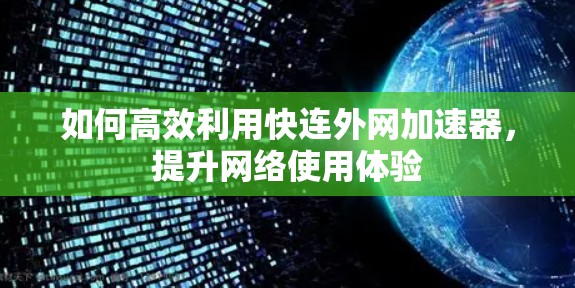 如何高效利用快连外网加速器，提升网络使用体验