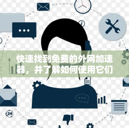 快速找到免费的外网加速器,并了解如何使用它们,可以参考以下步骤 快速找到免费的外网加速器,并了解如何使用它们,可以参考以下步骤