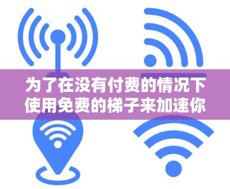 为了在没有付费的情况下使用免费的<strong>梯子</strong>来加速你的视频流，以下是一些可靠的选择，帮助你减少等待时间