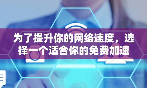 为了提升你的网络速度,选择一个适合你的免费加速工具是一个不错的选择。以下是一些推荐,它们结合了功能、成本和使用体验 为了提升你的网络速度,选择一个适合你的免费加速工具是一个不错的选择。以下是一些推荐,它们结合了功能、成本和使用体验