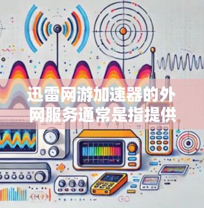 迅雷网游加速器的外网服务通常是指提供在线加速功能的网站,用户可以在手机或电脑上直接访问,以加速网络连接。以下是一些常见的使用步骤和注意事项 迅雷网游加速器的外网服务通常是指提供在线加速功能的网站,用户可以在手机或电脑上直接访问,以加速网络连接。以下是一些常见的使用步骤和注意事项