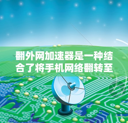 翻外网加速器是一种结合了将手机网络翻转至另一台设备以及利用加速器提高下载速度的工具。它通常包括以下功能 翻外网加速器是一种结合了将手机网络翻转至另一台设备以及利用加速器提高下载速度的工具。它通常包括以下功能