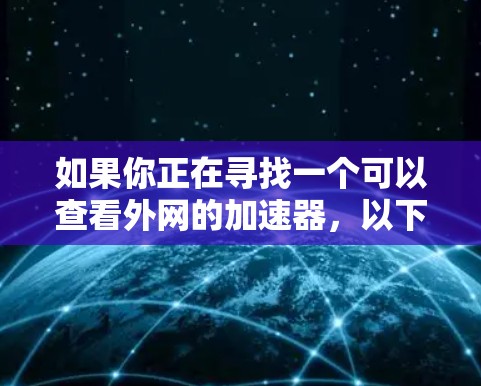 如果你正在寻找一个可以查看外网的加速器,以下是一些常见的加速器推荐和使用指南 如果你正在寻找一个可以查看外网的加速器,以下是一些常见的加速器推荐和使用指南
