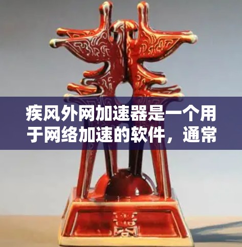 疾风外网加速器是一个用于网络加速的软件,通常用于提升网络速度。它可以通过下载并安装到电脑上,从而在使用时获得更好的网络连接体验 疾风外网加速器是一个用于网络加速的软件,通常用于提升网络速度。它可以通过下载并安装到电脑上,从而在使用时获得更好的网络连接体验