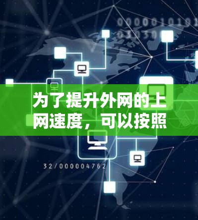 为了提升外网的上网速度,可以按照以下步骤进行 为了提升外网的上网速度,可以按照以下步骤进行