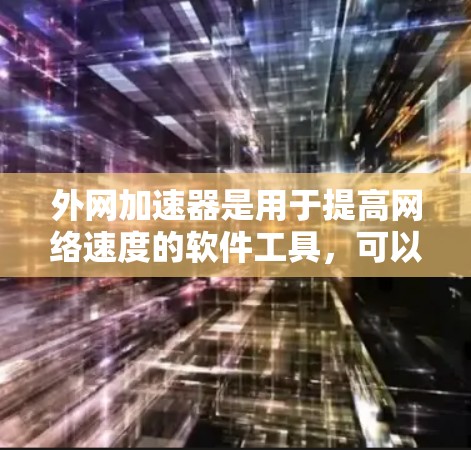 外网加速器是用于提高网络速度的软件工具,可以帮助用户更快地完成网页浏览、下载文件等任务。以下是一些常见的官方外网加速器及其特点 外网加速器是用于提高网络速度的软件工具,可以帮助用户更快地完成网页浏览、下载文件等任务。以下是一些常见的官方外网加速器及其特点