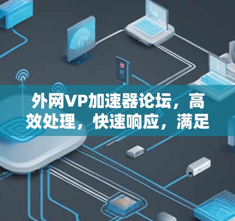 外网VP加速器论坛,高效处理,快速响应,满足所有需求 外网VP加速器论坛,高效处理,快速响应,满足所有需求