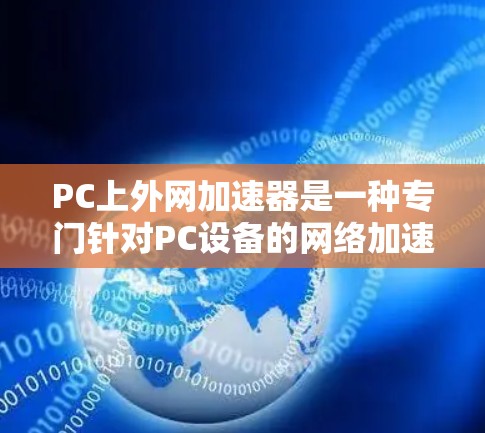 PC上外网加速器是一种专门针对PC设备的网络加速软件，旨在提升连接速度，同时支持多设备同步。以下是关于PC上外网加速器的详细介绍