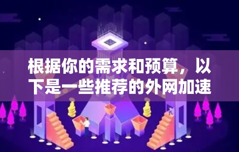 根据你的需求和预算,以下是一些推荐的外网加速软件 根据你的需求和预算,以下是一些推荐的外网加速软件