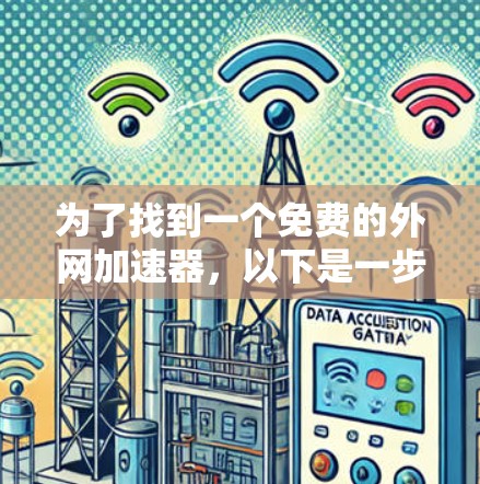 为了找到一个免费的外网加速器,以下是一步步的建议 为了找到一个免费的外网加速器,以下是一步步的建议