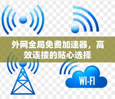 外网全局免费加速器,高效连接的贴心选择 外网全局免费加速器,高效连接的贴心选择