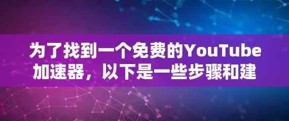 为了找到一个免费的YouTube加速器,以下是一些步骤和建议 为了找到一个免费的YouTube加速器,以下是一些步骤和建议