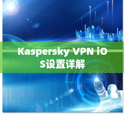 Kaspersky VPN iOS设置详解 Kaspersky VPN iOS设置详解