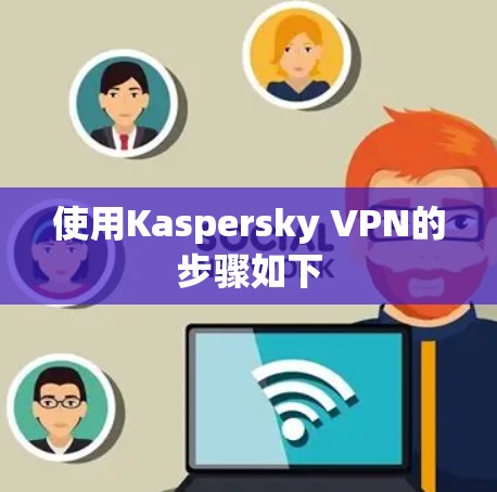 使用Kaspersky VPN的步骤如下