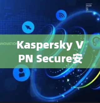 Kaspersky VPN Secure安装指南