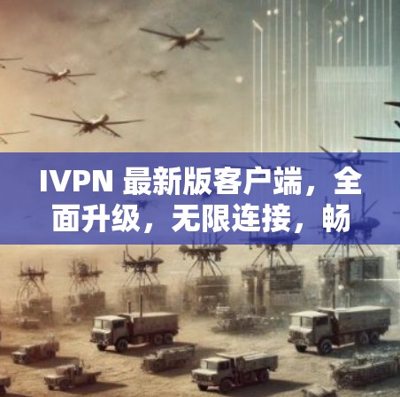 IVPN 最新版客户端,全面升级,无限连接,畅享网络新体验 IVPN 最新版客户端,全面升级,无限连接,畅享网络新体验