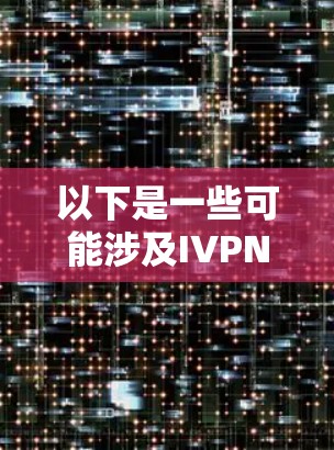 以下是一些可能涉及IVPN体验评测的内容 以下是一些可能涉及IVPN体验评测的内容