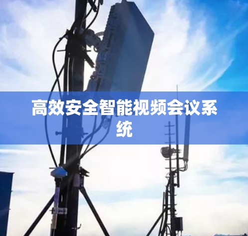 高效安全智能视频会议系统 高效安全智能视频会议系统