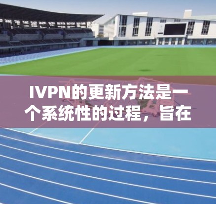 IVPN的更新方法是一个系统性的过程，旨在确保其在市场和风险管理中的持续安全和有效性。以下是IVPN更新的详细步骤