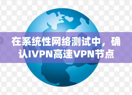在系统性网络测试中，确认IVPN高速VPN节点的可靠性和连接问题可以通过以下步骤进行