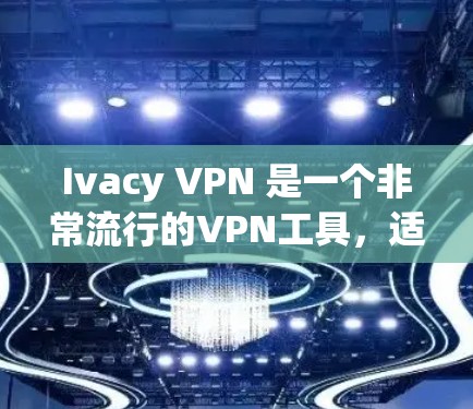 Ivacy VPN 是一个非常流行的VPN工具，适合大多数用户。如果你正在寻找最新的客户端推荐，可以考虑以下版本