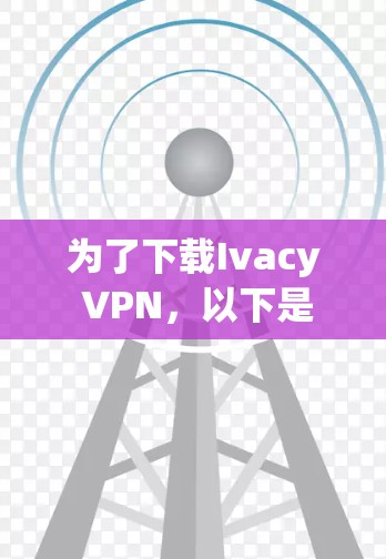 为了下载Ivacy VPN，以下是一些步骤