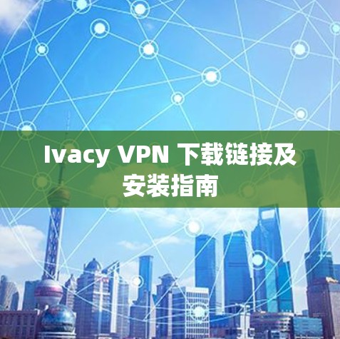 Ivacy VPN 下载链接及安装指南 Ivacy VPN 下载链接及安装指南