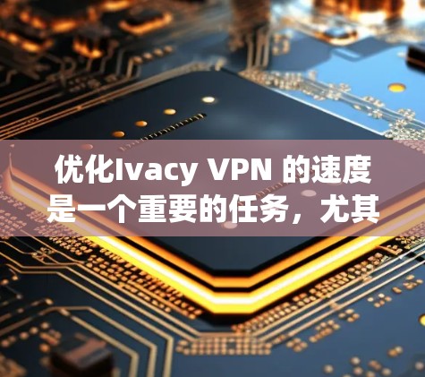 优化Ivacy VPN 的速度是一个重要的任务,尤其是在网络不稳定或者数据包较小的情况下。以下是一些优化连接技巧,帮助您提高 VPN 的速度 优化Ivacy VPN 的速度是一个重要的任务,尤其是在网络不稳定或者数据包较小的情况下。以下是一些优化连接技巧,帮助您提高 VPN 的速度