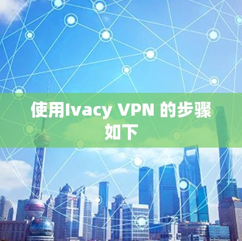 使用Ivacy VPN 的步骤如下 使用Ivacy VPN 的步骤如下