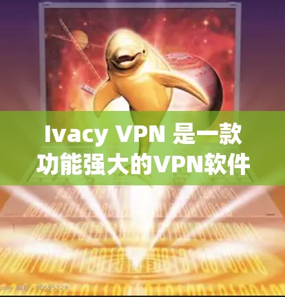 Ivacy VPN 是一款功能强大的VPN软件，适合个人用户和企业用户。以下是一个详细的使用教程，帮助你更好地使用 Ivacy VPN