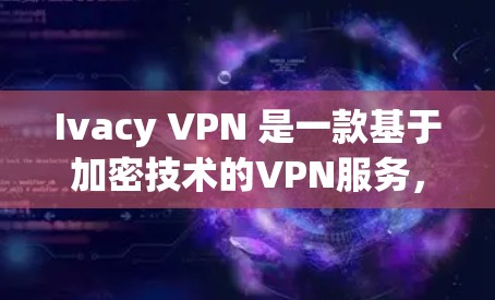 Ivacy VPN 是一款基于加密技术的VPN服务，旨在帮助用户远程访问网络资源。以下是关于Ivacy VPN 的基本信息和下载指南