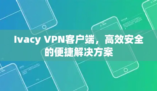 Ivacy VPN客户端，高效安全的便捷解决方案