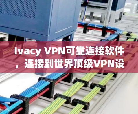 Ivacy VPN可靠连接软件,连接到世界顶级VPN设备 Ivacy VPN可靠连接软件,连接到世界顶级VPN设备