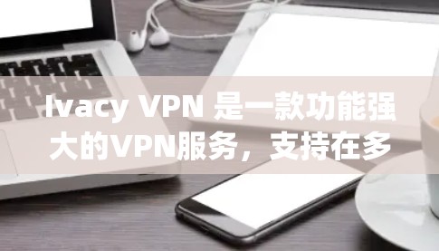 Ivacy VPN 是一款功能强大的VPN服务,支持在多国和地区使用,尤其是在跨国旅行和商务交流中非常实用。如果你经常使用 Ivacy VPN 在海外,以下是对其网络体验的分析 Ivacy VPN 是一款功能强大的VPN服务,支持在多国和地区使用,尤其是在跨国旅行和商务交流中非常实用。如果你经常使用 Ivacy VPN 在海外,以下是对其网络体验的分析
