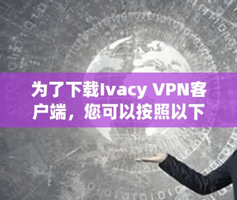 为了下载Ivacy VPN客户端，您可以按照以下步骤进行操作