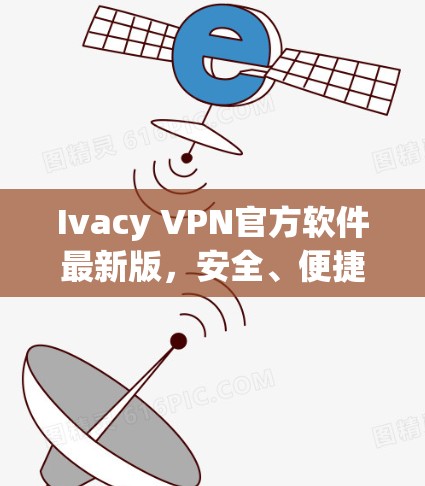 Ivacy VPN官方软件最新版，安全、便捷、高效，为您打造最佳VPN选择