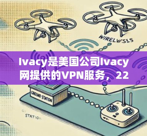 Ivacy是美国公司Ivacy网提供的VPN服务，226年推出了新的版本。为了下载IvacyVPN226版本，您可以按照以下步骤进行